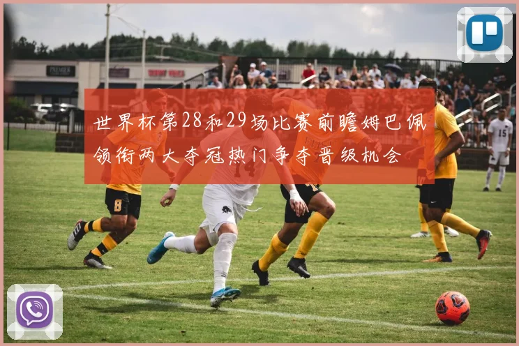 世界杯第28和29场比赛前瞻姆巴佩领衔两大夺冠热门争夺晋级机会