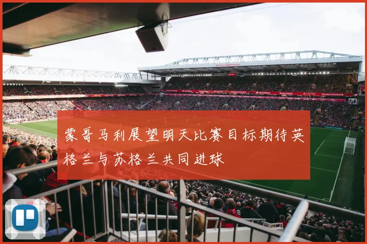 蒙哥马利展望明天比赛目标期待英格兰与苏格兰共同进球