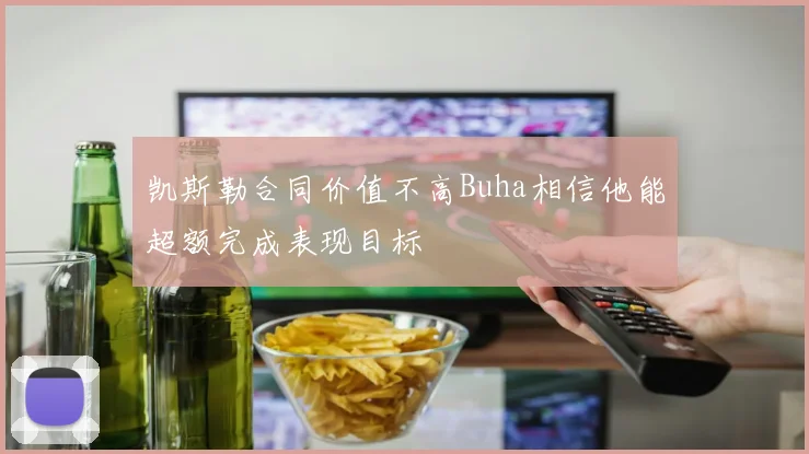 凯斯勒合同价值不高Buha相信他能超额完成表现目标