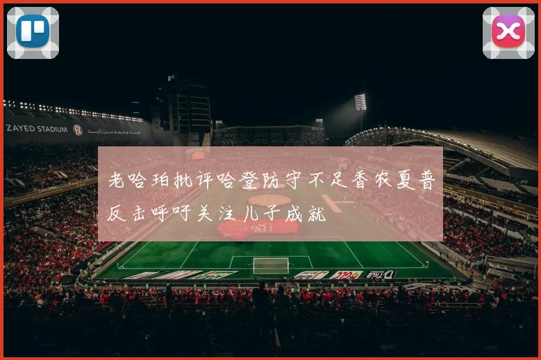 老哈珀批评哈登防守不足香农夏普反击呼吁关注儿子成就