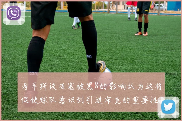 考辛斯谈活塞被黑8的影响认为这将促使球队意识到引进布克的重要性