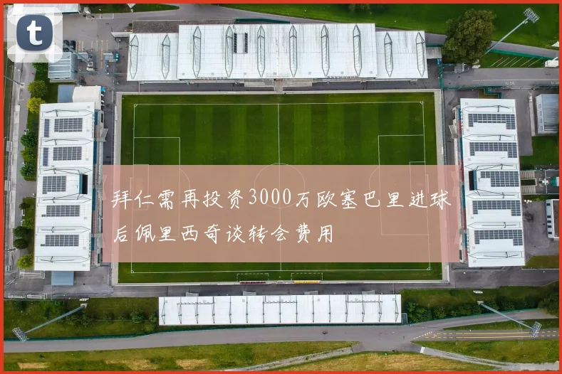 拜仁需再投资3000万欧塞巴里进球后佩里西奇谈转会费用