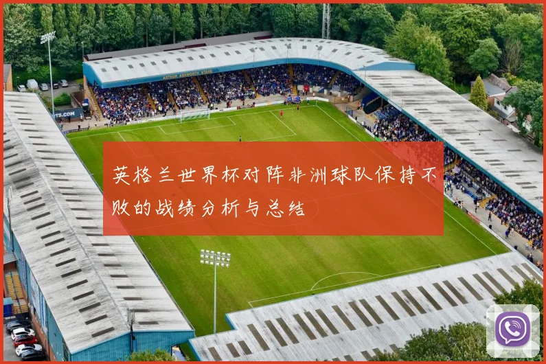 英格兰世界杯对阵非洲球队保持不败的战绩分析与总结