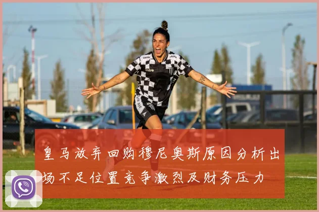 皇马放弃回购穆尼奥斯原因分析出场不足位置竞争激烈及财务压力