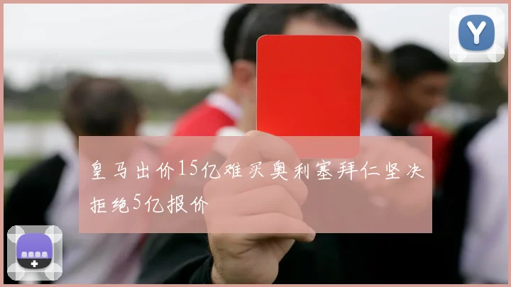 皇马出价15亿难买奥利塞拜仁坚决拒绝5亿报价