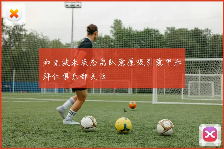 加克波未表态离队意愿吸引意甲和拜仁俱乐部关注