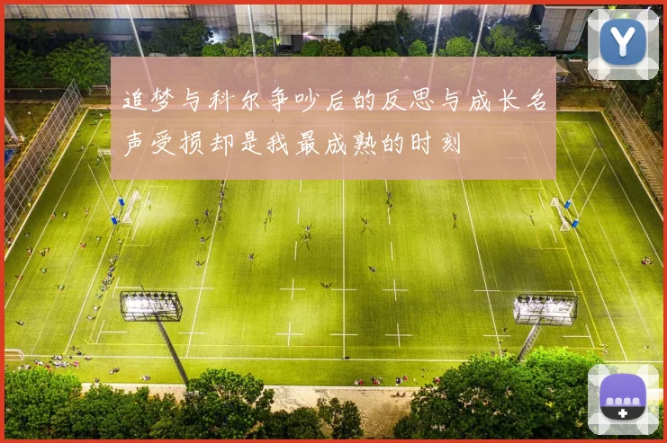 追梦与科尔争吵后的反思与成长名声受损却是我最成熟的时刻
