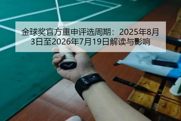 金球奖官方重申评选周期:2025年8月3日至2026年7月19日解读与影响